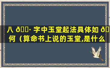 八 🕷 字中玉堂起法具体如 🌵 何（算命书上说的玉堂,是什么意思）